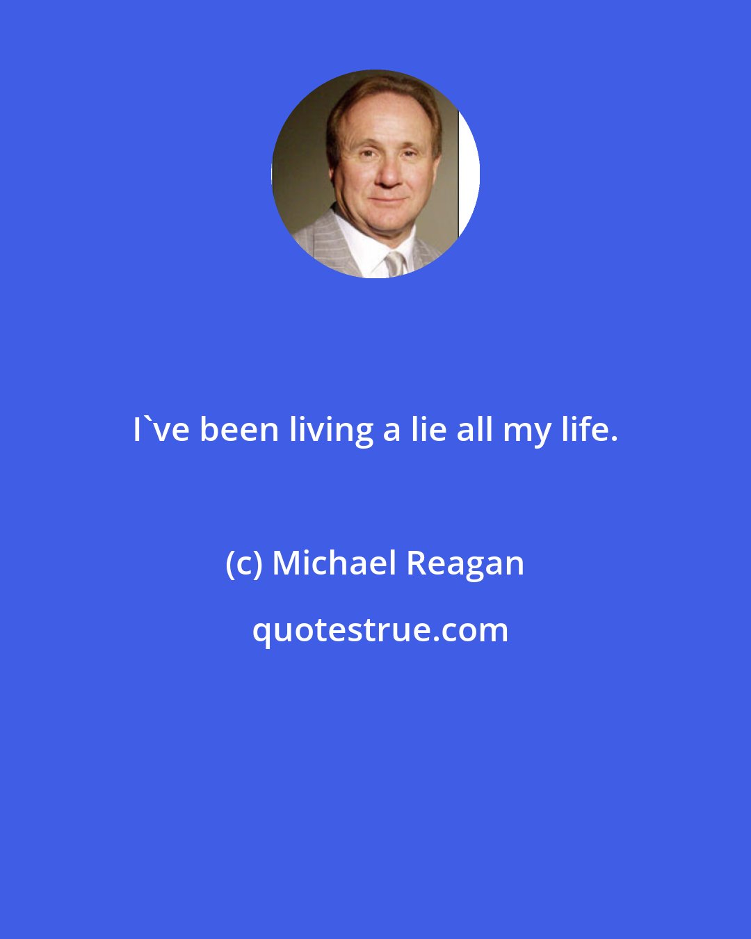 Michael Reagan: I've been living a lie all my life.