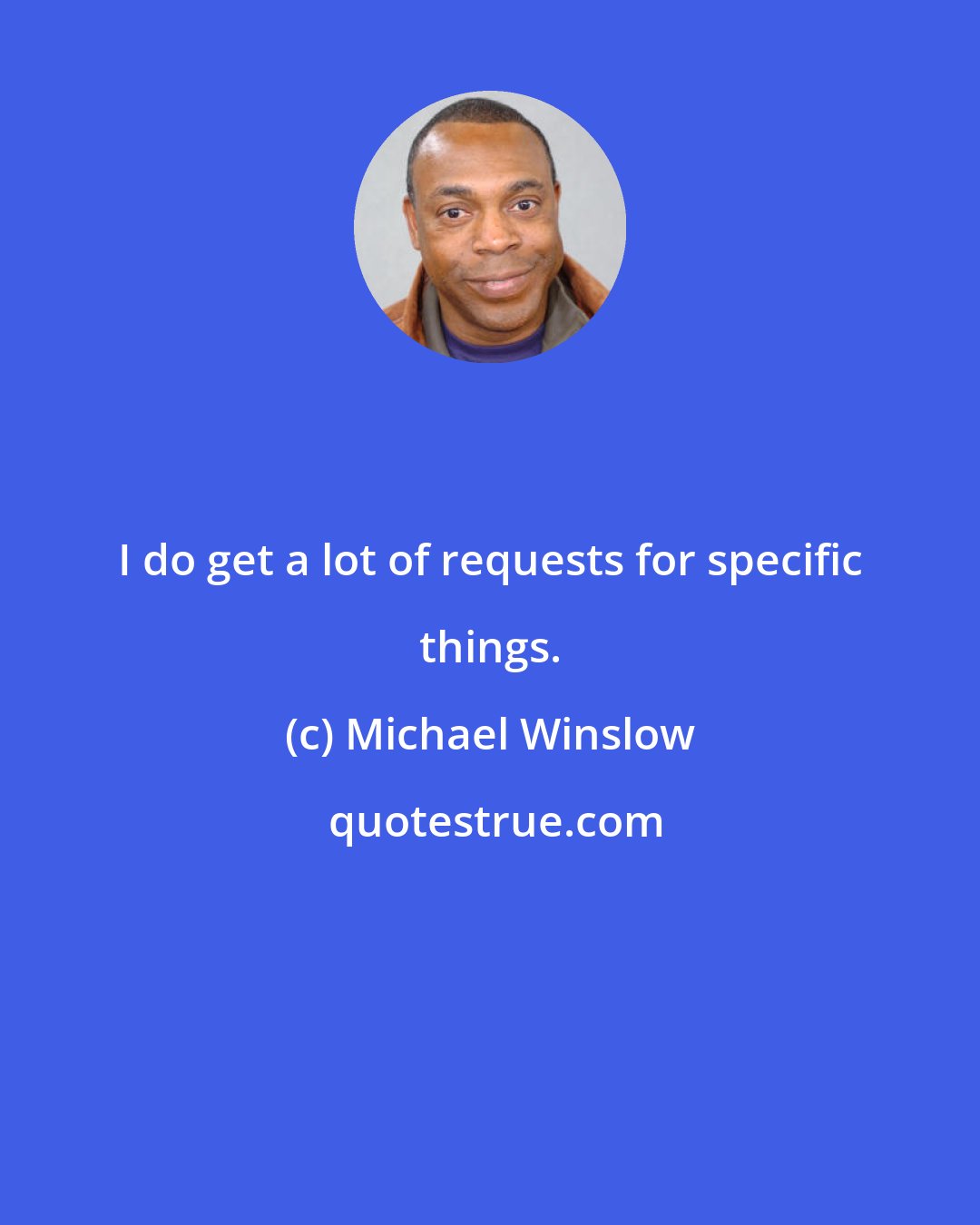 Michael Winslow: I do get a lot of requests for specific things.