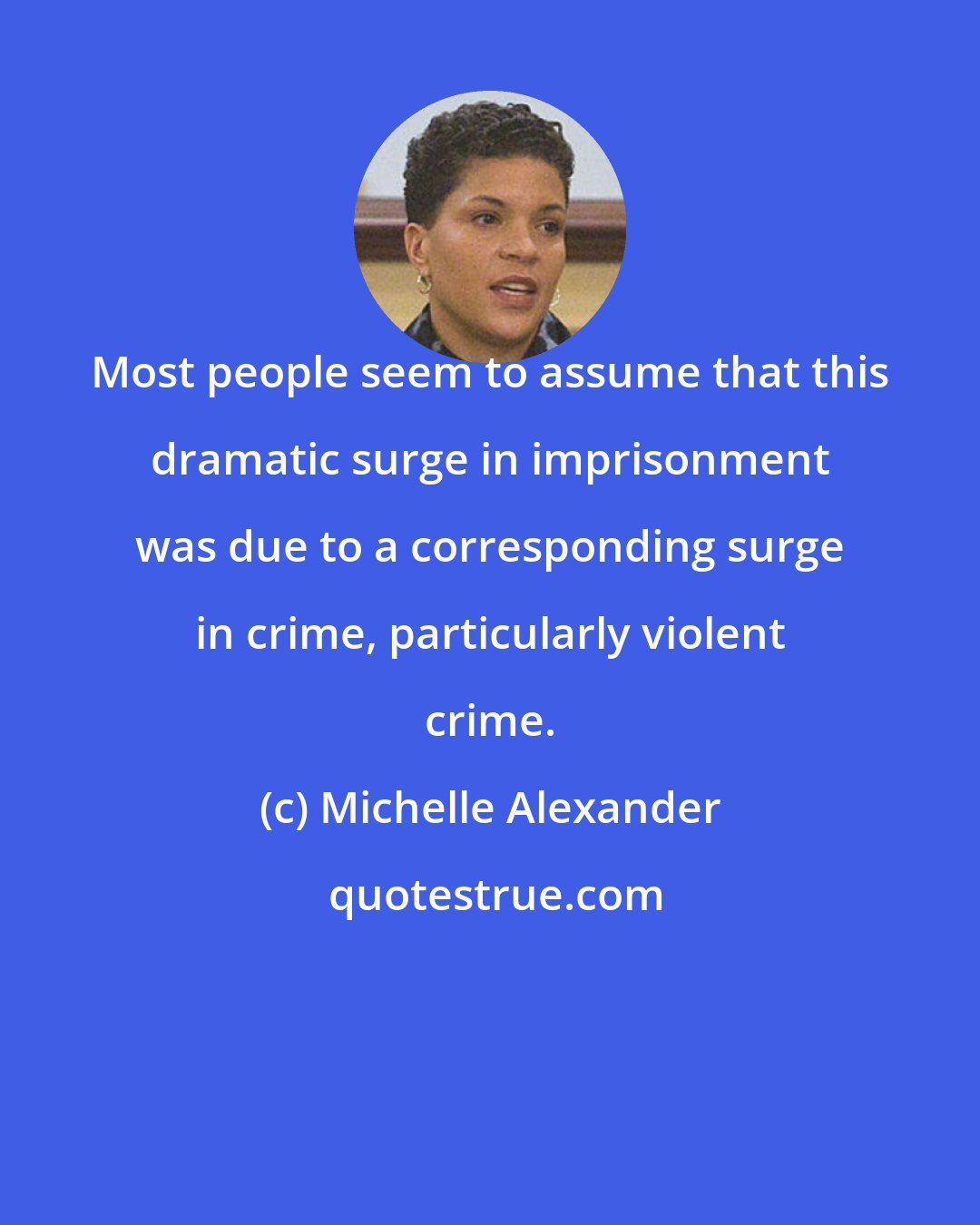 Michelle Alexander: Most people seem to assume that this dramatic surge in imprisonment was due to a corresponding surge in crime, particularly violent crime.