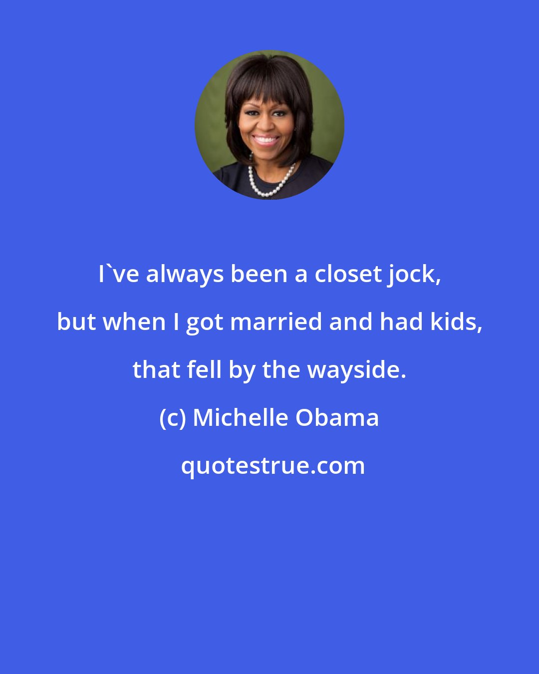 Michelle Obama: I've always been a closet jock, but when I got married and had kids, that fell by the wayside.