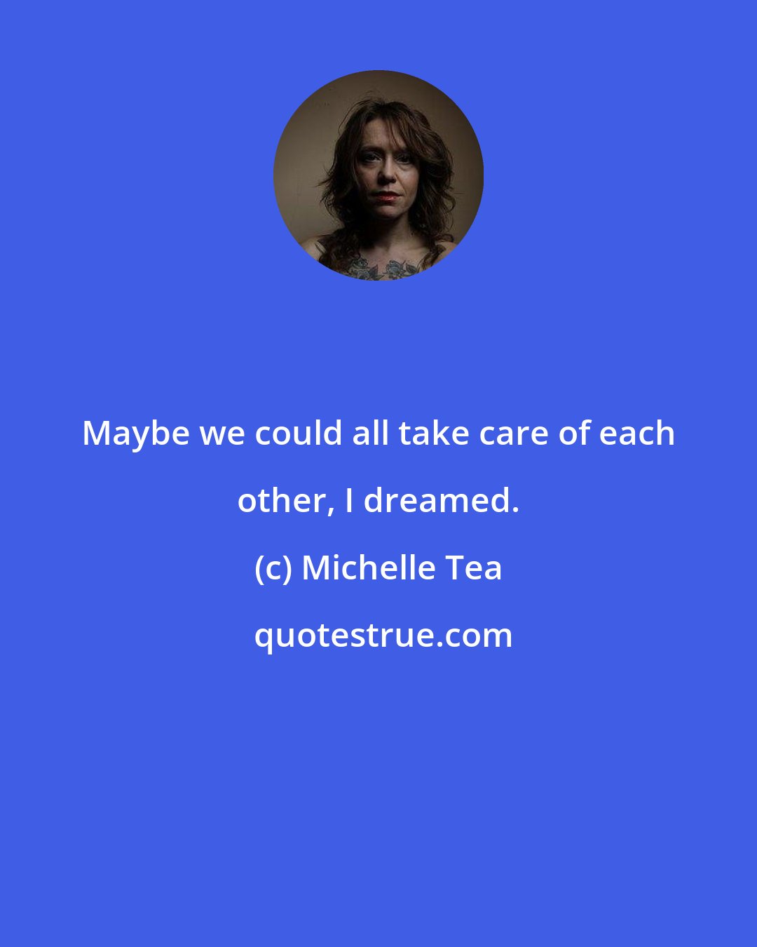 Michelle Tea: Maybe we could all take care of each other, I dreamed.