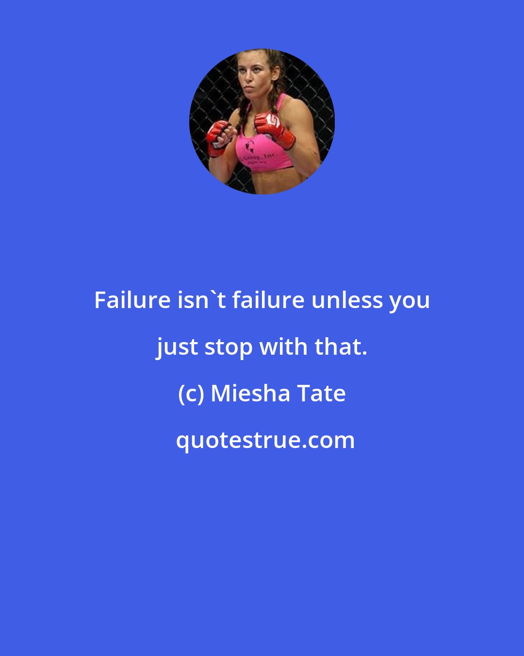 Miesha Tate: Failure isn't failure unless you just stop with that.